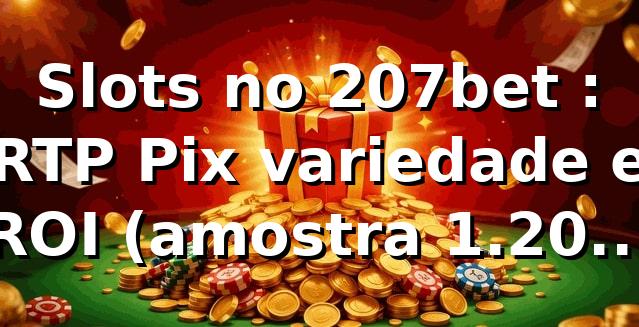 Slots no 207bet 📊: RTP, Pix, variedade e ROI (amostra 1.200 trans.)